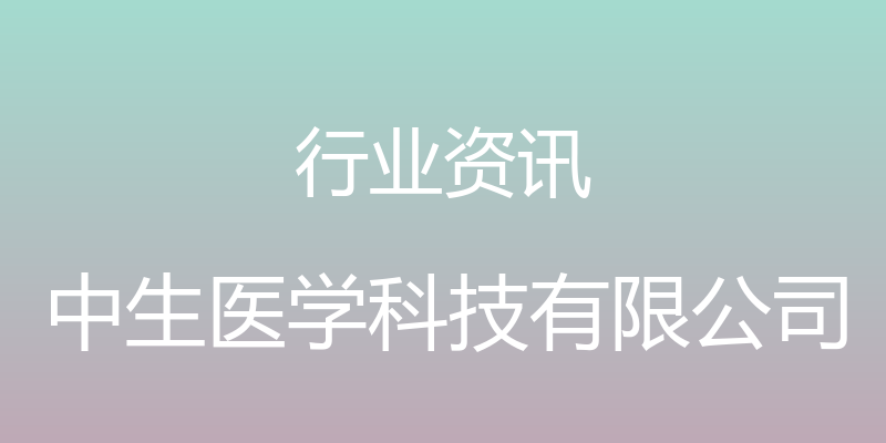 行业资讯 - 中生医学科技有限公司