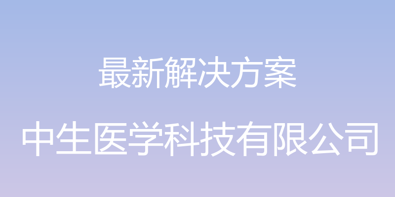 最新解决方案 - 中生医学科技有限公司