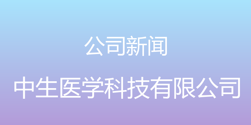 公司新闻 - 中生医学科技有限公司